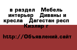  в раздел : Мебель, интерьер » Диваны и кресла . Дагестан респ.,Кизляр г.